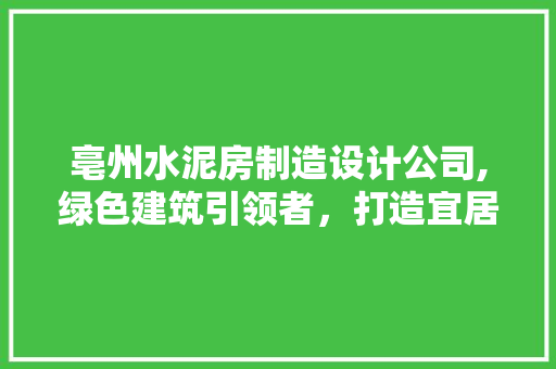 亳州水泥房制造设计公司,绿色建筑引领者，打造宜居未来