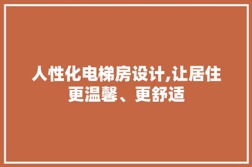 人性化电梯房设计,让居住更温馨、更舒适