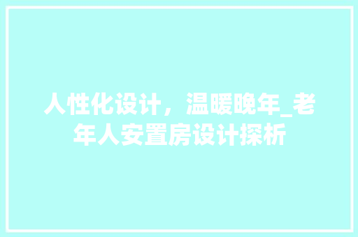 人性化设计，温暖晚年_老年人安置房设计探析