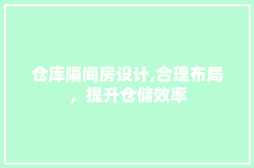 仓库隔间房设计,合理布局，提升仓储效率
