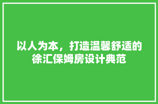 以人为本，打造温馨舒适的徐汇保姆房设计典范