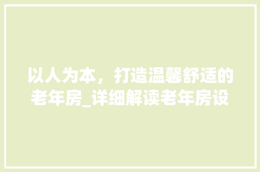 以人为本，打造温馨舒适的老年房_详细解读老年房设计说明PPT