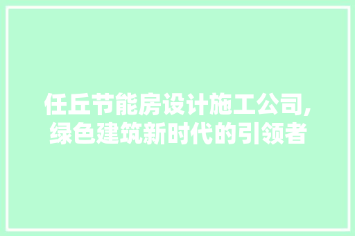 任丘节能房设计施工公司,绿色建筑新时代的引领者