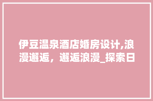 伊豆温泉酒店婚房设计,浪漫邂逅，邂逅浪漫_探索日式婚房美学