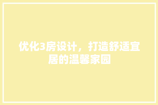 优化3房设计，打造舒适宜居的温馨家园