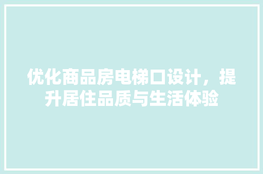 优化商品房电梯口设计，提升居住品质与生活体验