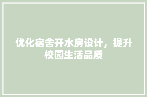 优化宿舍开水房设计，提升校园生活品质