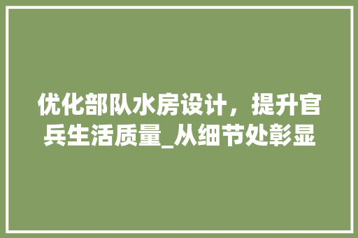 优化部队水房设计，提升官兵生活质量_从细节处彰显人文关怀