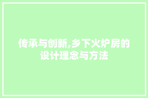传承与创新,乡下火炉房的设计理念与方法