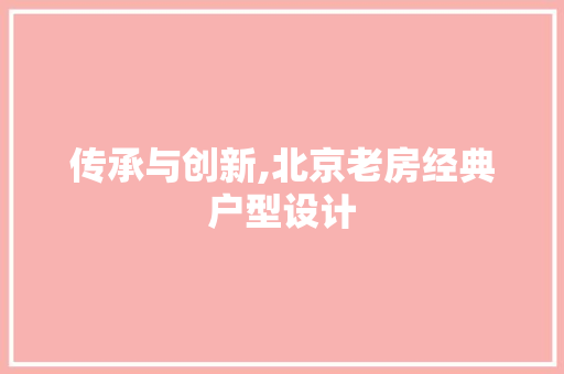 传承与创新,北京老房经典户型设计