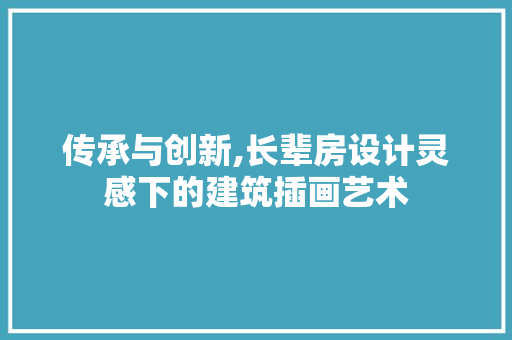 传承与创新,长辈房设计灵感下的建筑插画艺术