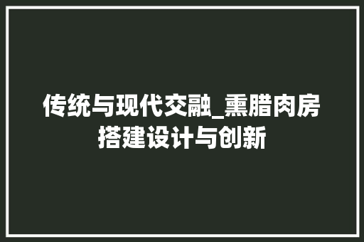 传统与现代交融_熏腊肉房搭建设计与创新