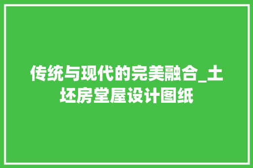 传统与现代的完美融合_土坯房堂屋设计图纸