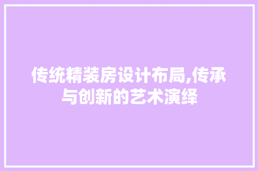 传统精装房设计布局,传承与创新的艺术演绎