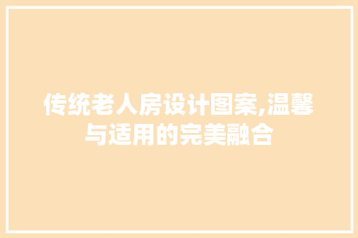 传统老人房设计图案,温馨与适用的完美融合