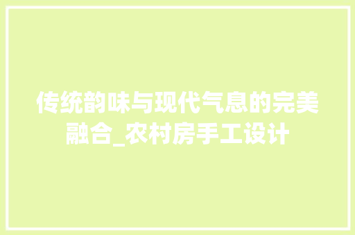 传统韵味与现代气息的完美融合_农村房手工设计