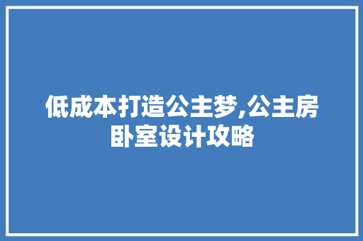 低成本打造公主梦,公主房卧室设计攻略