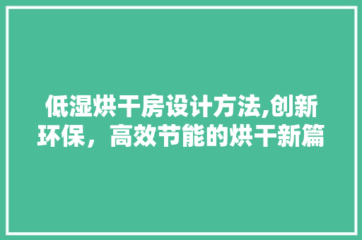 低湿烘干房设计方法,创新环保，高效节能的烘干新篇章
