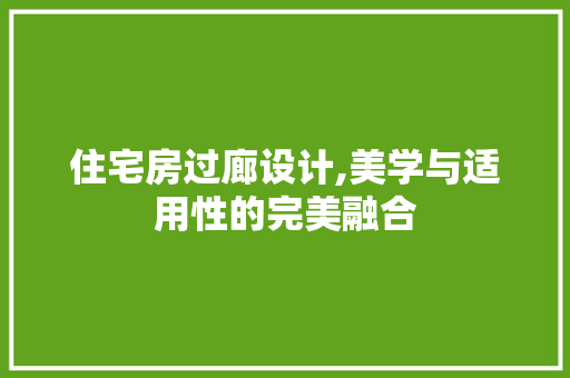 住宅房过廊设计,美学与适用性的完美融合