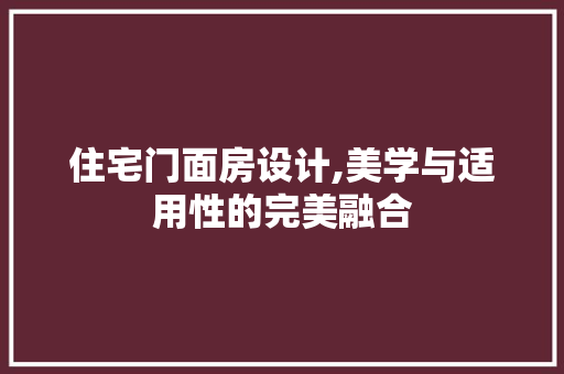 住宅门面房设计,美学与适用性的完美融合