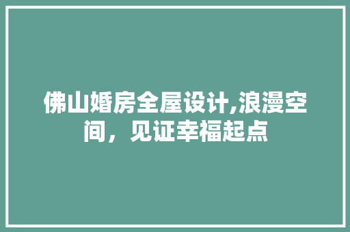 佛山婚房全屋设计,浪漫空间，见证幸福起点