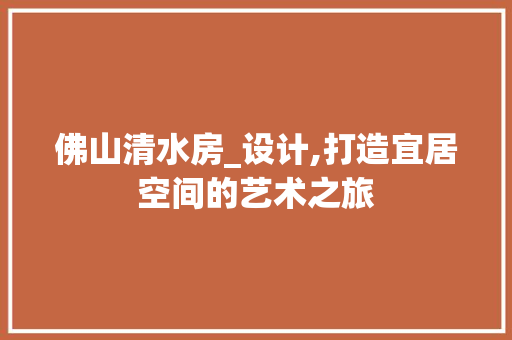 佛山清水房_设计,打造宜居空间的艺术之旅