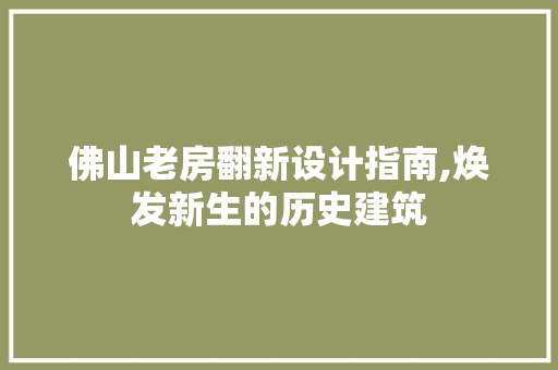 佛山老房翻新设计指南,焕发新生的历史建筑