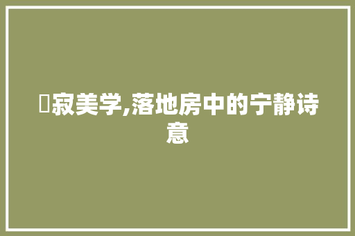 侘寂美学,落地房中的宁静诗意