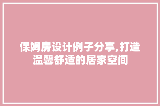保姆房设计例子分享,打造温馨舒适的居家空间