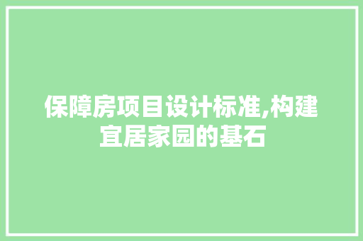保障房项目设计标准,构建宜居家园的基石