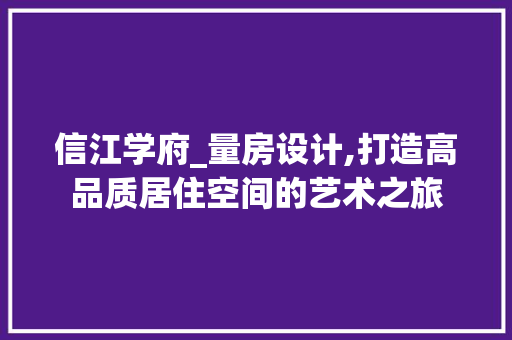 信江学府_量房设计,打造高品质居住空间的艺术之旅