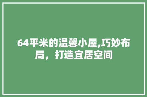 64平米的温馨小屋,巧妙布局，打造宜居空间