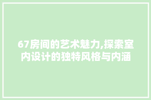 67房间的艺术魅力,探索室内设计的独特风格与内涵