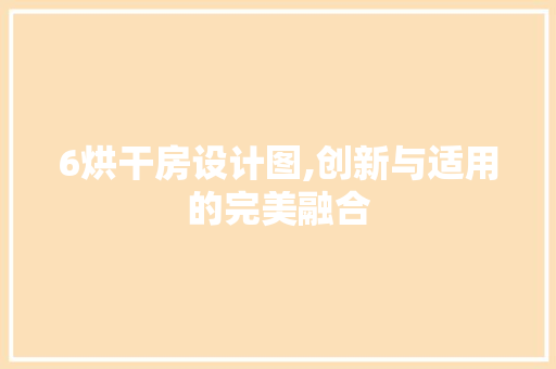 6烘干房设计图,创新与适用的完美融合