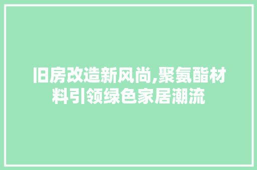 旧房改造新风尚,聚氨酯材料引领绿色家居潮流