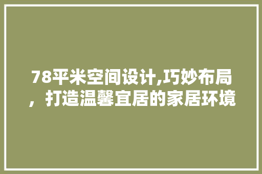 78平米空间设计,巧妙布局，打造温馨宜居的家居环境