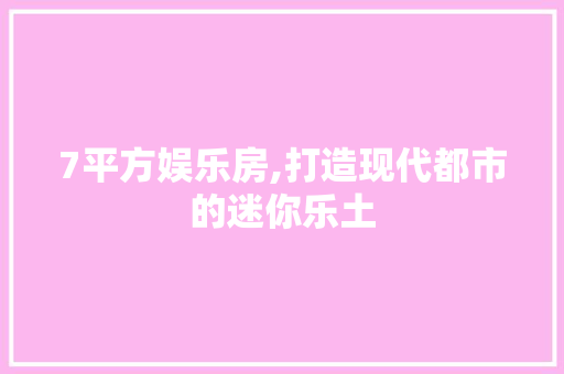 7平方娱乐房,打造现代都市的迷你乐土