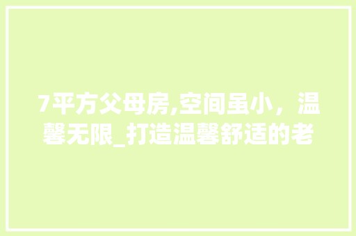 7平方父母房,空间虽小，温馨无限_打造温馨舒适的老人居住空间