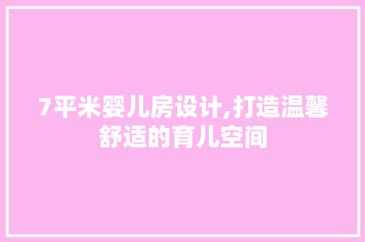 7平米婴儿房设计,打造温馨舒适的育儿空间