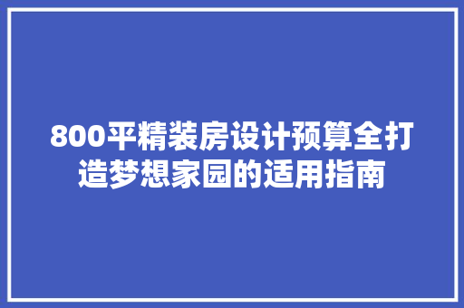 800平精装房设计预算全打造梦想家园的适用指南