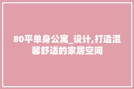 80平单身公寓_设计,打造温馨舒适的家居空间