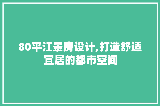 80平江景房设计,打造舒适宜居的都市空间