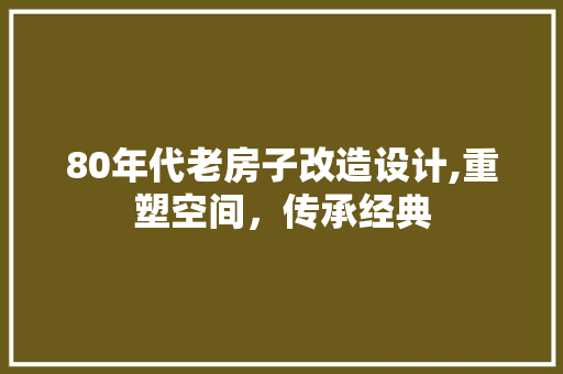 80年代老房子改造设计,重塑空间，传承经典