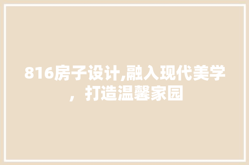 816房子设计,融入现代美学，打造温馨家园