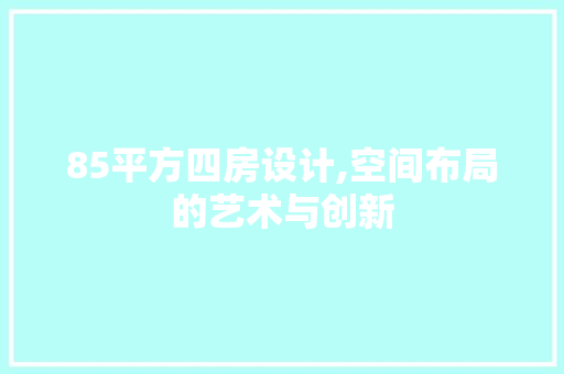 85平方四房设计,空间布局的艺术与创新