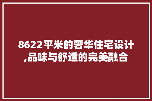 8622平米的奢华住宅设计,品味与舒适的完美融合