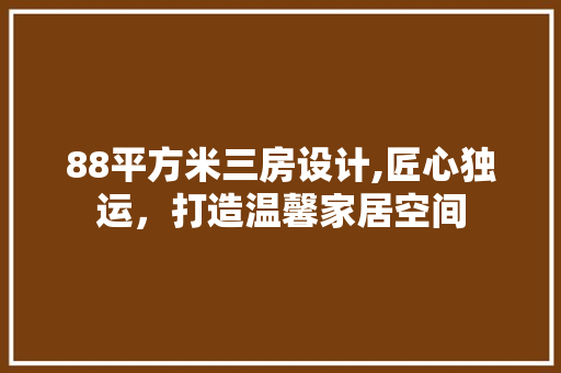 88平方米三房设计,匠心独运，打造温馨家居空间