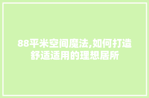 88平米空间魔法,如何打造舒适适用的理想居所