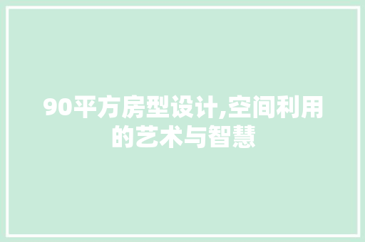 90平方房型设计,空间利用的艺术与智慧