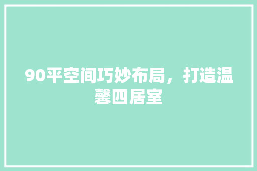 90平空间巧妙布局，打造温馨四居室